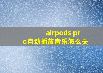 airpods pro自动播放音乐怎么关